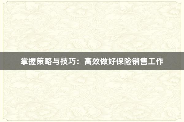 掌握策略与技巧：高效做好保险销售工作