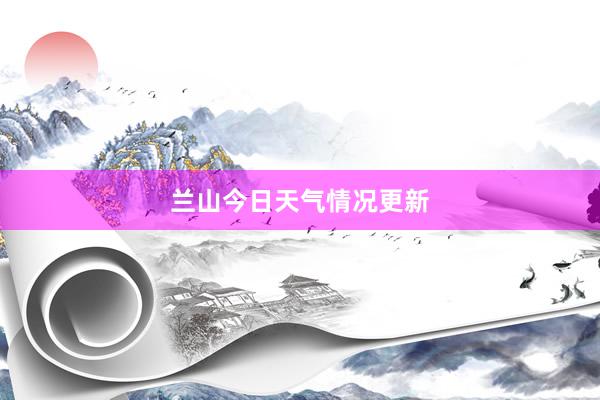 兰山今日天气情况更新