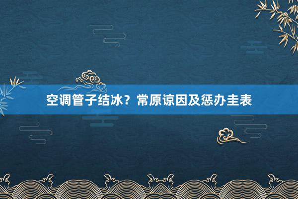 空调管子结冰？常原谅因及惩办圭表