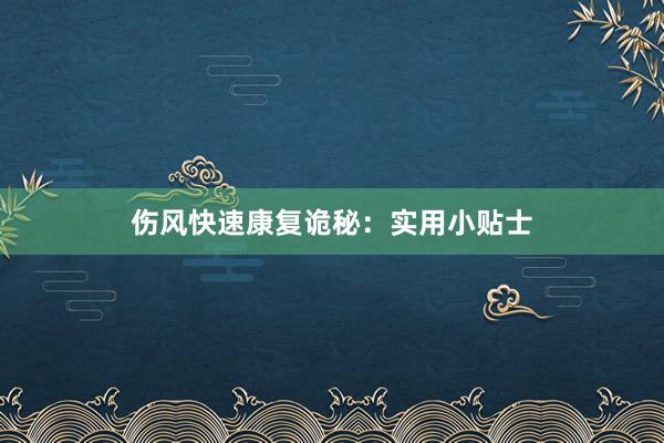 伤风快速康复诡秘：实用小贴士